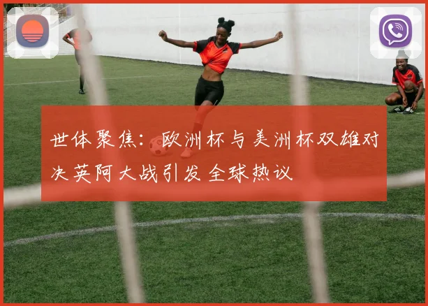 世体聚焦：欧洲杯与美洲杯双雄对决英阿大战引发全球热议
