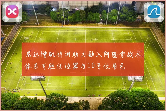 昆达增肌特训助力融入阿隆索战术体系可胜任边翼与10号位角色