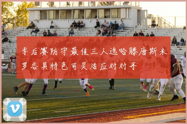 季后赛防守最佳三人选哈滕唐斯米罗各具特色可灵活应对对手