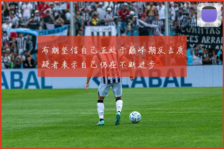 布朗坚信自己正处于巅峰期反击质疑者表示自己仍在不断进步