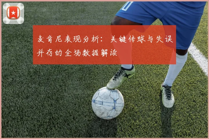 麦肯尼表现分析：关键传球与失误并存的全场数据解读