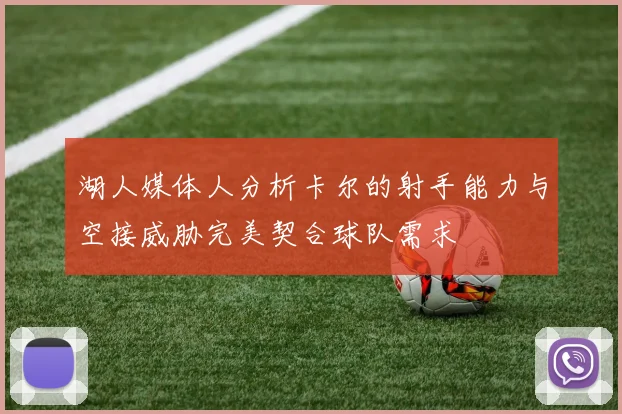 湖人媒体人分析卡尔的射手能力与空接威胁完美契合球队需求