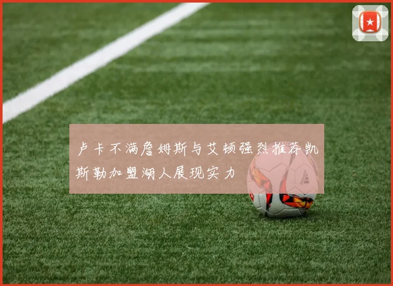 卢卡不满詹姆斯与艾顿强烈推荐凯斯勒加盟湖人展现实力